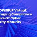 emPOWERUP Virtual: Leveraging Compliance to Drive OT Cyber Security Maturity April 22, 2025
